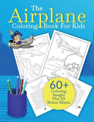 The Airplane Coloring Book For Kids: An Aeroplane Coloring Book For Kids With 60+ Coloring Images Plus 15 Bonus Mazes by Coloring, Aero