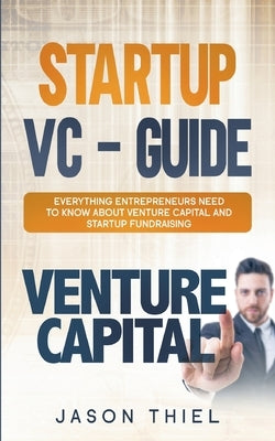 Startup VC - Guide: Everything Entrepreneurs Need to Know about Venture Capital and Startup Fundraising by Thiel, Jason