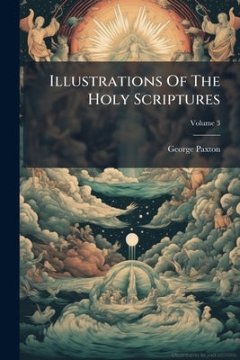 Illustrations Of The Holy Scriptures: In 3 Parts; Volume 3 by Paxton, George