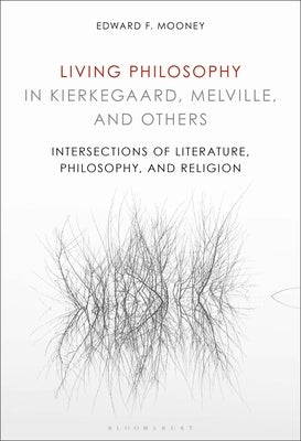 Living Philosophy in Kierkegaard, Melville, and Others: Intersections of Literature, Philosophy, and Religion by Mooney, Edward F.