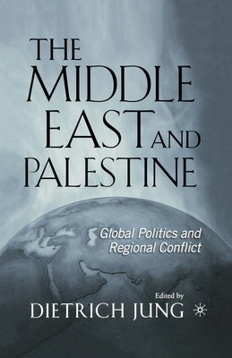 The Middle East and Palestine: Global Politics and Regional Conflict by Jung, D.
