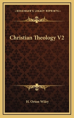 Christian Theology V2 by Wiley, H. Orton