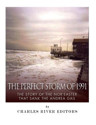 The Perfect Storm of 1991: The Story of the Nor'easter that Sank the Andrea Gail by Charles River Editors