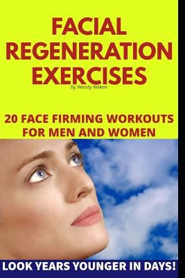 Facial Regeneration Exercises: 20 Face Firming Workouts For Men And Women by Wilken, Wendy