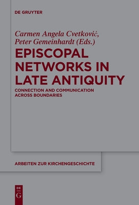 Episcopal Networks in Late Antiquity: Connection and Communication Across Boundaries by Cvetkovic, Carmen Angela