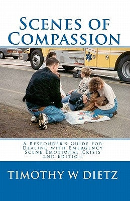 Scenes Of Compassion: A Responder's Guide For Dealing With Emergency Scene Emotional Crisis by Dietz, Timothy
