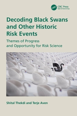 Decoding Black Swans and Other Historic Risk Events: Themes of Progress and Opportunity for Risk Science by Thekdi, Shital