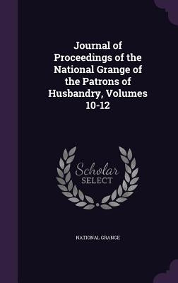 Journal of Proceedings of the National Grange of the Patrons of Husbandry, Volumes 10-12 by National Grange
