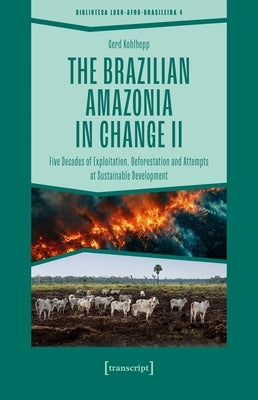The Brazilian Amazonia in Change II: Five Decades of Exploitation, Deforestation and Attempts at Sustainable Development by Kohlhepp, Gerd