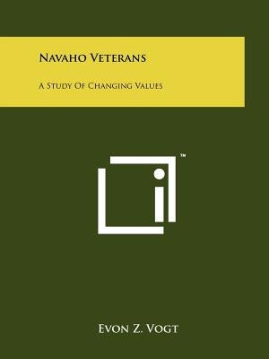 Navaho Veterans: A Study Of Changing Values by Vogt, Evon Z.