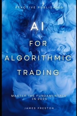 AI for Algorithmic Trading: Master the Fundamentals in 2025: A Comprehensive Guide by Schwartz, Alice