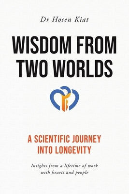 Wisdom from Two Worlds: A Scientific Journey into Longevity by Kiat, Hosen