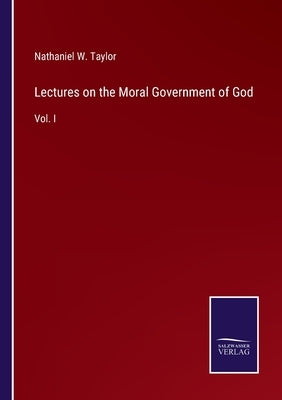 Lectures on the Moral Government of God: Vol. I by Taylor, Nathaniel W.