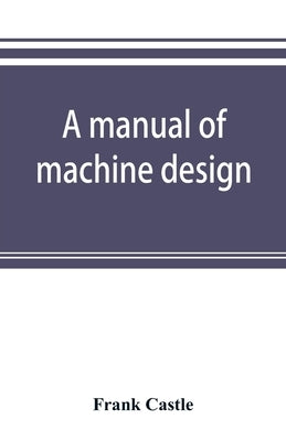 A manual of machine design by Castle, Frank