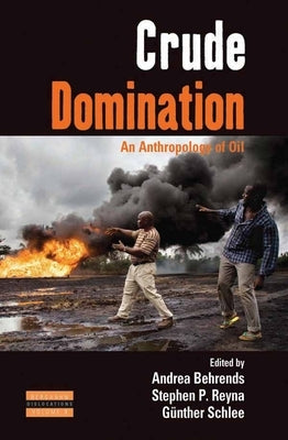 Crude Domination: An Anthropology of Oil by Behrends, Andrea
