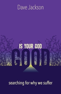 Is Your God Good?: Searching for Why We Suffer by Jackson, Dave