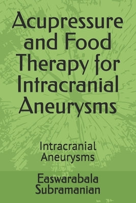 Acupressure and Food Therapy for Intracranial Aneurysms: Intracranial Aneurysms by Subramanian, Easwarabala