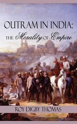 Outram in India: The Morality of Empire by Thomas, Roy Digby
