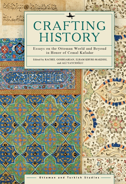 Crafting History: Essays on the Ottoman World and Beyond in Honor of Cemal Kafadar by Goshgarian, Rachel