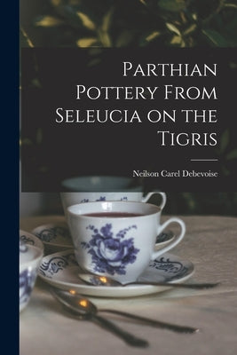 Parthian Pottery From Seleucia on the Tigris by Debevoise, Neilson Carel 1903-