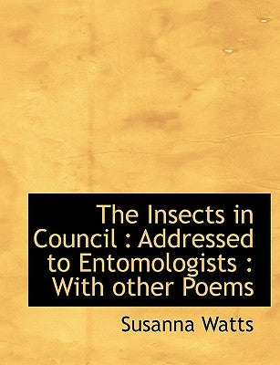 The Insects in Council: Addressed to Entomologists: With Other Poems by Watts, Susanna