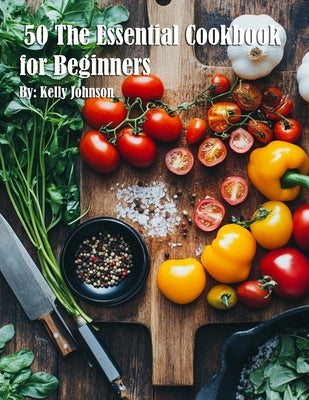 50 The Essential Cookbook for Beginners by Johnson, Kelly