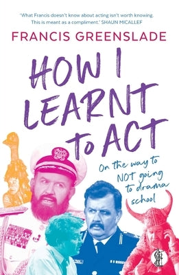 How I Learnt to Act by Greenslade, Francis