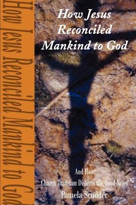 How Jesus Reconciled Mankind to God: And How Church Tradition Distorts the Good News by Scudder, Pamela