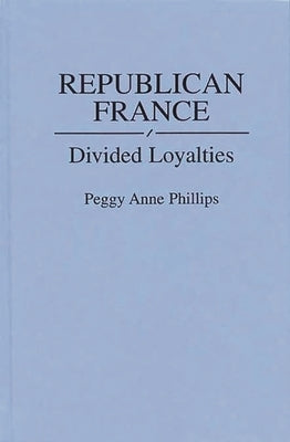 Republican France: Divided Loyalties by Phillips, Peggy A.
