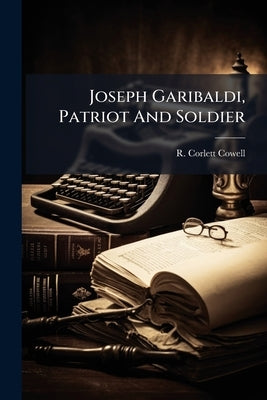 Joseph Garibaldi, Patriot And Soldier by Cowell, R. Corlett