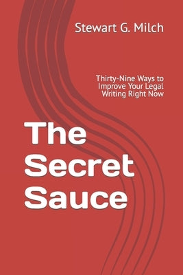 The Secret Sauce: Thirty-Nine Ways to Improve Your Legal Writing Right Now by Milch, Stewart G.