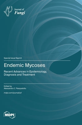 Endemic Mycoses: Recent Advances in Epidemiology, Diagnosis and Treatment by Pasqualotto, Alessandro C.