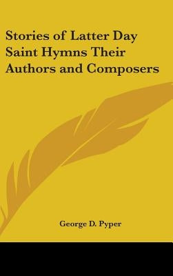 Stories of Latter Day Saint Hymns Their Authors and Composers by Pyper, George D.