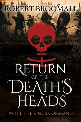 RETURN OF THE DEATH'S HEADS, Part I: THE KING'S COMMAND: Roger of Huntley and the French Invasion of England by Broomall, Robert