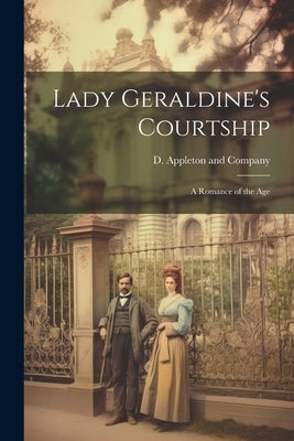 Lady Geraldine's Courtship: A Romance of the Age by D Appleton and Company