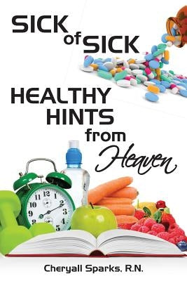 Sick of Sick Healthy Hints from Heaven by Sparks R. N., Cheryall