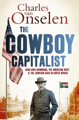 The Cowboy Capitalist: John Hays Hammond, the American West, and the Jameson Raid in South Africa by Van Onselen, Charles