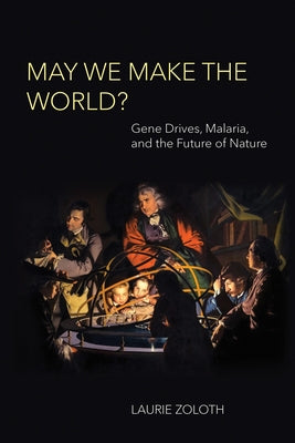 May We Make the World?: Gene Drives, Malaria, and the Future of Nature by Zoloth, Laurie