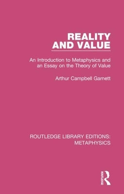 Reality and Value: An Introduction to Metaphysics and an Essay on the Theory of Value by Garnett, Arthur Campbell