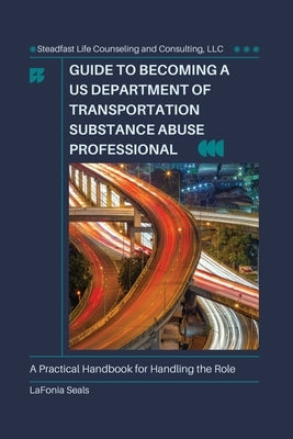 Guide to Becoming a US Department of Transportation Substance Abuse Professional by Seals, Lafonia