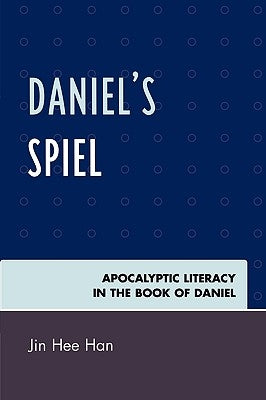 Daniel's Spiel: Apocalyptic Literacy in the Book of Daniel by Han, Jin Hee