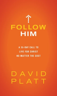 Follow Him: A 35-Day Call to Live for Christ No Matter the Cost by Platt, David