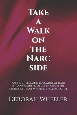 Take a Walk on the Narc Side: An insightful and educational read into narcissistic abuse through the stories of those who have fallen victim. by Wheeler, Deborah Louise