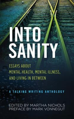 Into Sanity: Essays About Mental Health, Mental Illness, and Living in Between - A Talking Writing Anthology by Nichols, Martha