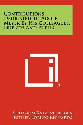 Contributions Dedicated to Adolf Meyer by His Colleagues, Friends and Pupils by Katzenelbogen, Solomon