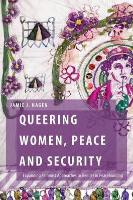 Queering Women, Peace and Security: Expanding Feminist Approaches to Gender in Peacebuilding by Hagen, Jamie J.