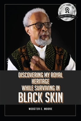 Discovering My Royal Heritage While Surviving in Black Skin by Moore, Webster E.