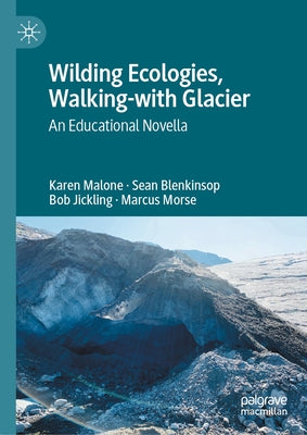 Wilding Ecologies, Walking-With Glacier: An Educational Novella by Blenkinsop, Sean