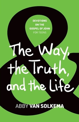The Way, the Truth, and the Life by Van Solkema, Abby