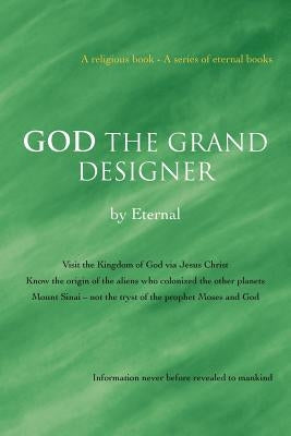 God the Grand Designer: Visit the Kingdom of God Via Jesus Christ Know the Origin of the Aliens Who Colonized the Other Planets Mount Sinai - by Eternal